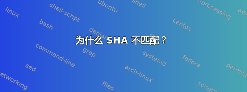 为什么 SHA 不匹配？