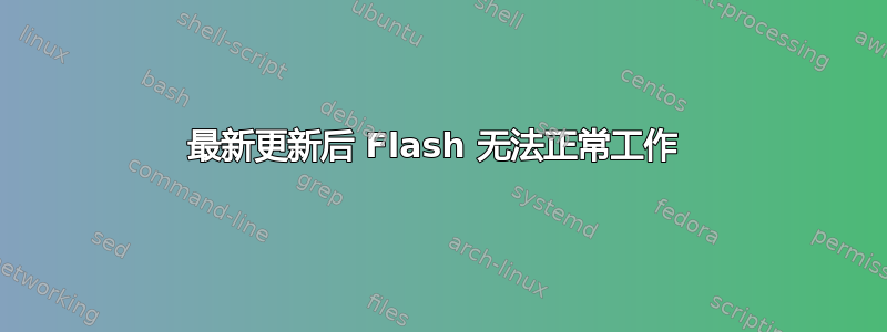 最新更新后 Flash 无法正常工作 