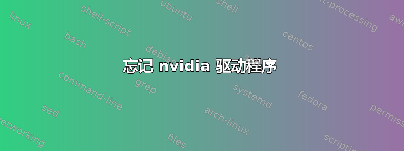 忘记 nvidia 驱动程序