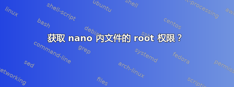 获取 nano 内文件的 root 权限？