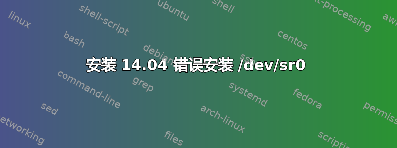 安装 14.04 错误安装 /dev/sr0