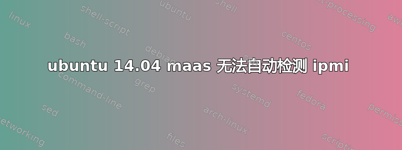 ubuntu 14.04 maas 无法自动检测 ipmi