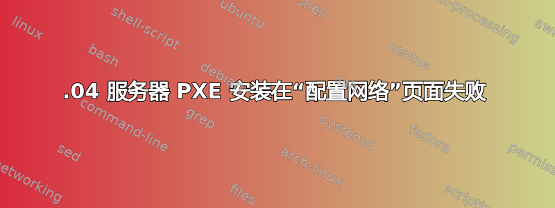 14.04 服务器 PXE 安装在“配置网络”页面失败