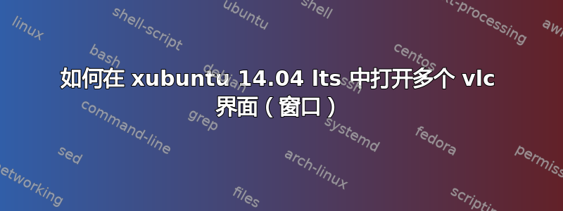 如何在 xubuntu 14.04 lts 中打开多个 vlc 界面（窗口）