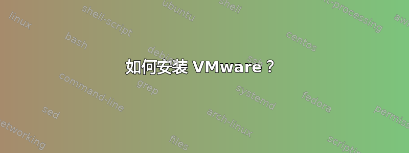 如何安装 VMware？