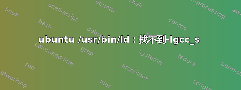 ubuntu /usr/bin/ld：找不到-lgcc_s