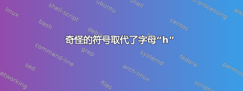 奇怪的符号取代了字母“h”