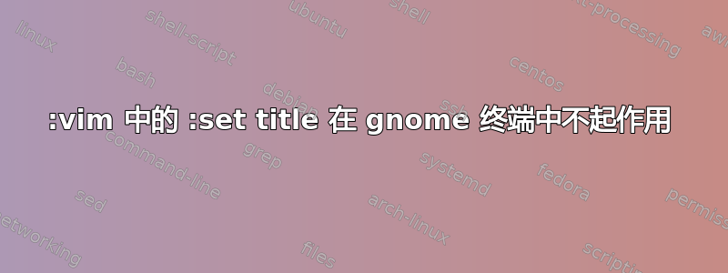 :vim 中的 :set title 在 gnome 终端中不起作用