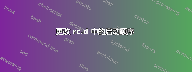 更改 rc.d 中的启动顺序