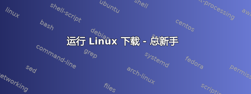 运行 Linux 下载 - 总新手 