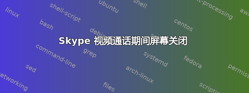 Skype 视频通话期间屏幕关闭