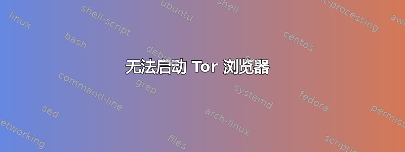 无法启动 Tor 浏览器 