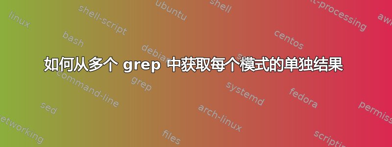 如何从多个 grep 中获取每个模式的单独结果