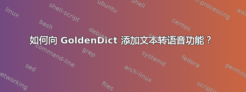 如何向 GoldenDict 添加文本转语音功能？