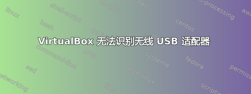 VirtualBox 无法识别无线 USB 适配器