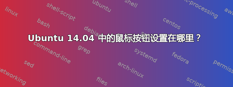 Ubuntu 14.04 中的鼠标按钮设置在哪里？