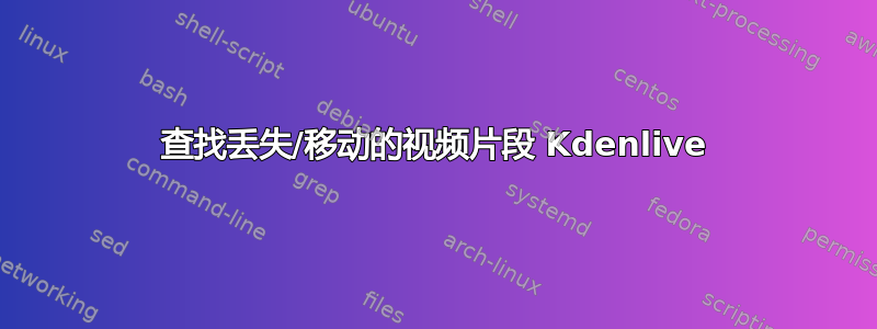 查找丢失/移动的视频片段 Kdenlive