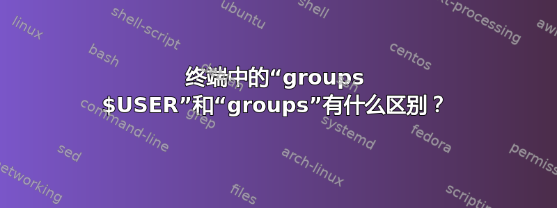 终端中的“groups $USER”和“groups”有什么区别？