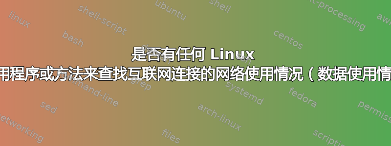 是否有任何 Linux 内置应用程序或方法来查找互联网连接的网络使用情况（数据使用情况）？