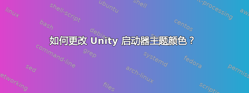 如何更改 Unity 启动器主题颜色？