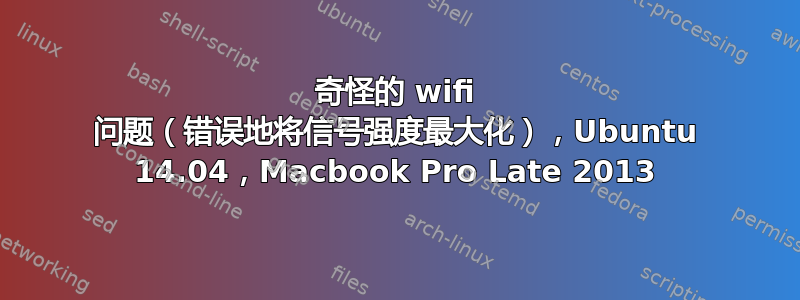 奇怪的 wifi 问题（错误地将信号强度最大化），Ubuntu 14.04，Macbook Pro Late 2013