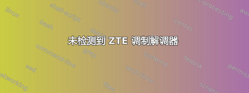 未检测到 ZTE 调制解调器