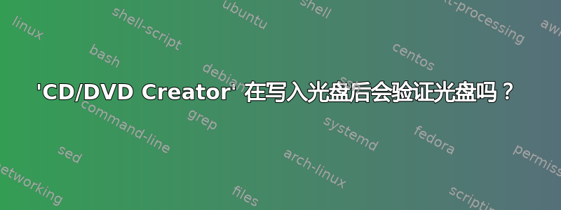 'CD/DVD Creator' 在写入光盘后会验证光盘吗？