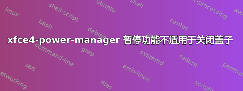 xfce4-power-manager 暂停功能不适用于关闭盖子