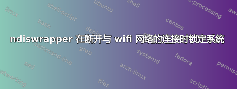 ndiswrapper 在断开与 wifi 网络的连接时锁定系统