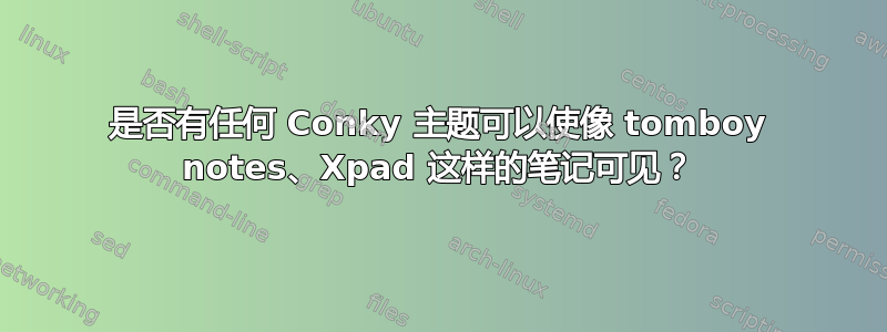 是否有任何 Conky 主题可以使像 tomboy notes、Xpad 这样的笔记可见？