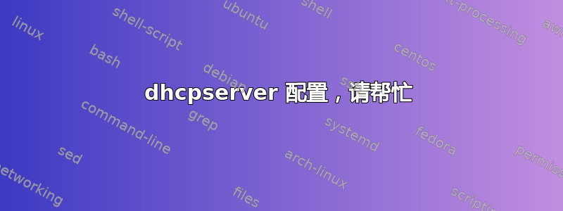 dhcpserver 配置，请帮忙