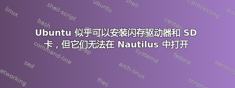 Ubuntu 似乎可以安装闪存驱动器和 SD 卡，但它们无法在 Nautilus 中打开