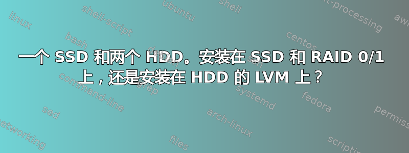 一个 SSD 和两个 HDD。安装在 SSD 和 RAID 0/1 上，还是安装在 HDD 的 LVM 上？