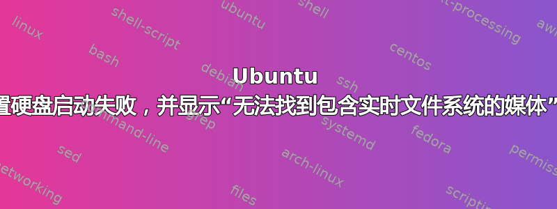 Ubuntu 从内置硬盘启动失败，并显示“无法找到包含实时文件系统的媒体”消息