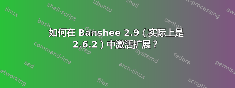 如何在 Banshee 2.9（实际上是 2.6.2）中激活扩展？