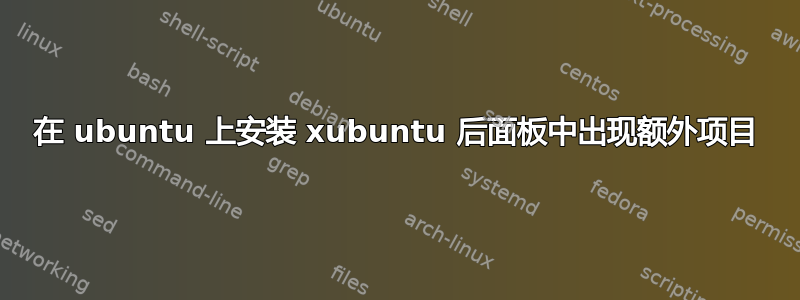 在 ubuntu 上安装 xubuntu 后面板中出现额外项目