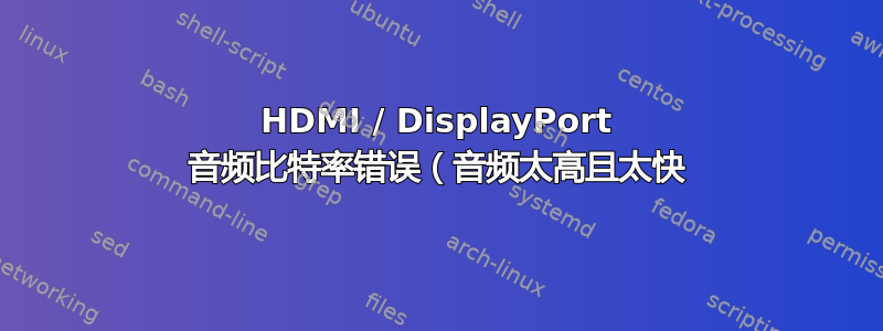 HDMI / DisplayPort 音频比特率错误（音频太高且太快