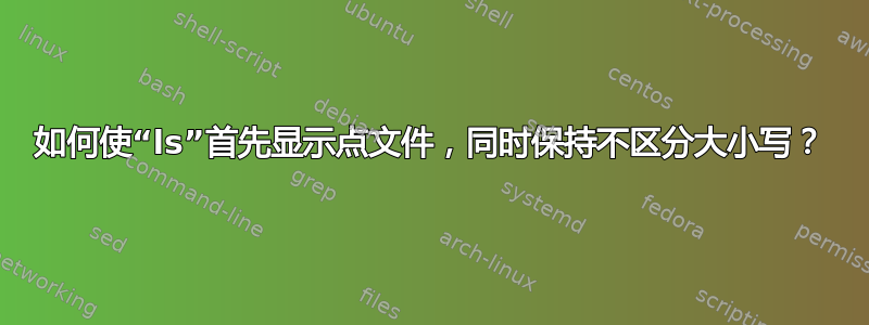 如何使“ls”首先显示点文件，同时保持不区分大小写？