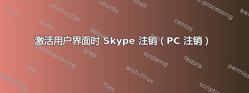 激活用户界面时 Skype 注销（PC 注销）