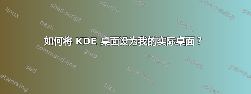 如何将 KDE 桌面设为我的实际桌面？