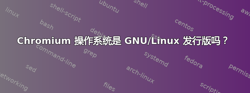 Chromium 操作系统是 GNU/Linux 发行版吗？