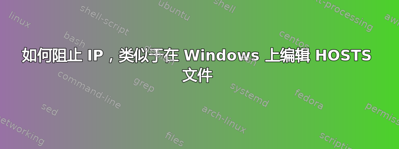 如何阻止 IP，类似于在 Windows 上编辑 HOSTS 文件