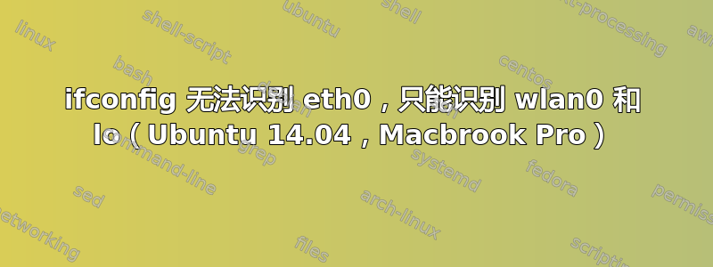 ifconfig 无法识别 eth0，只能识别 wlan0 和 lo（Ubuntu 14.04，Macbrook Pro）