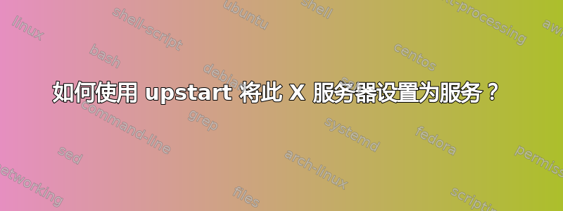 如何使用 upstart 将此 X 服务器设置为服务？