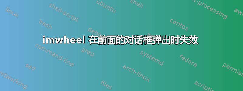 imwheel 在前面的对话框弹出时失效