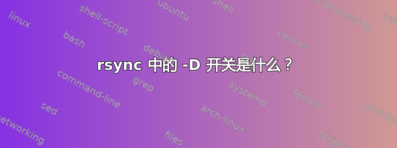 rsync 中的 -D 开关是什么？