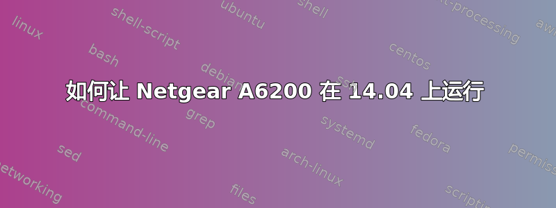 如何让 Netgear A6200 在 14.04 上运行