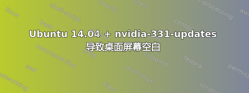 Ubuntu 14.04 + nvidia-331-updates 导致桌面屏幕空白