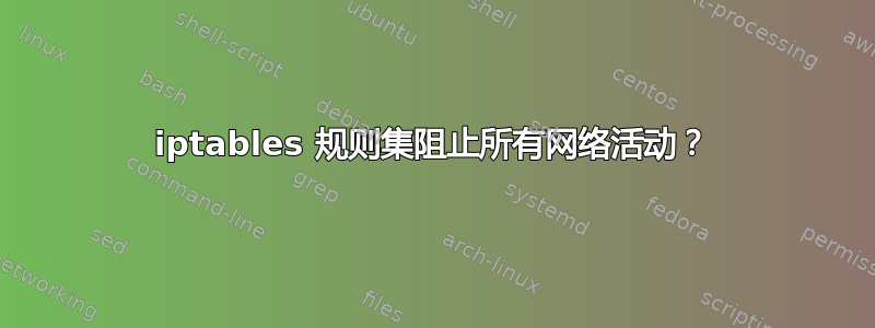 iptables 规则集阻止所有网络活动？