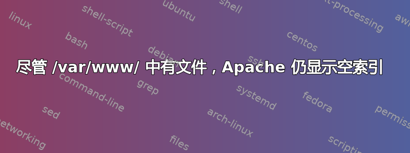 尽管 /var/www/ 中有文件，Apache 仍显示空索引 